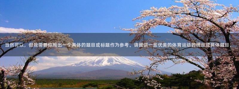 88体育在线看球：当然可以，但我需要你给出一个具体的题目或标题作为参考。请提供一些优美的体育运动的提示或具体题目。