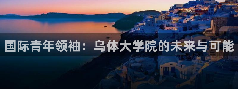 88体育平台多久了：国际青年领袖：乌体大学院的未来与可能