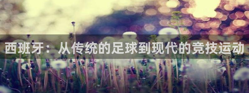 热博rb88体育：西班牙：从传统的足球到现代的竞技运动